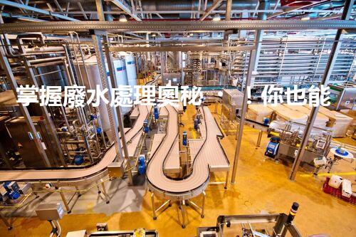 掌握廢水處理奧秘！你也能成為環(huán)保專家？
